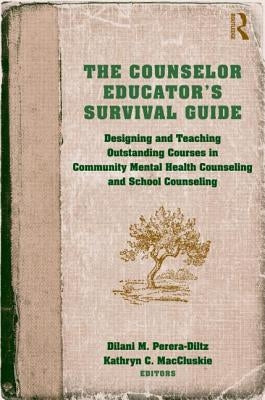 The Counselor Educator's Survival Guide: Designing and Teaching Outstanding Courses in Community Mental Health Counseling and School Counseling by Perera-Diltz, Dilani M.