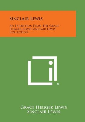 Sinclair Lewis: An Exhibition from the Grace Hegger Lewis-Sinclair Lewis Collection by Lewis, Grace Hegger