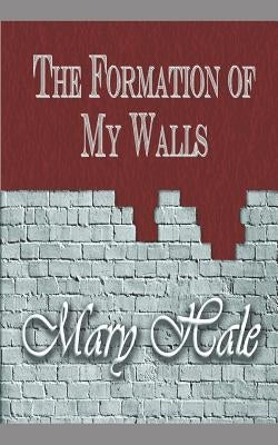 The Formation of My Walls by Hale, Mary