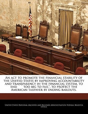 An act to promote the financial stability of the United States by improving accountability and transparency in the financial system, to end ``too big by United States National Archives and Reco