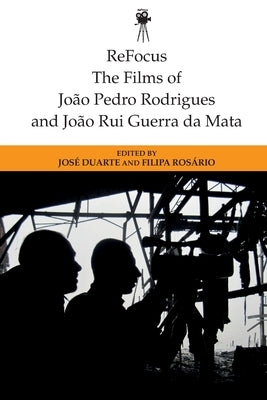 Refocus: The Films of Joao Pedro Rodrigues and Joao Rui Guerra Da Mata by Duarte, José