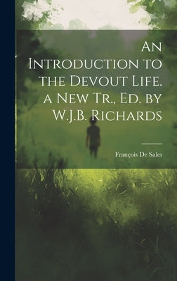 An Introduction to the Devout Life. a New Tr., Ed. by W.J.B. Richards by de Sales, François