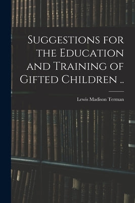 Suggestions for the Education and Training of Gifted Children .. by Terman, Lewis Madison