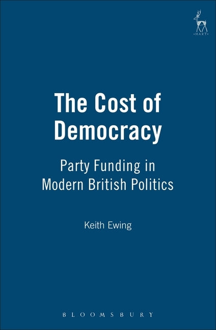 Cost of Democracy: Party Funding in Modern British Politics by Ewing, K. D.