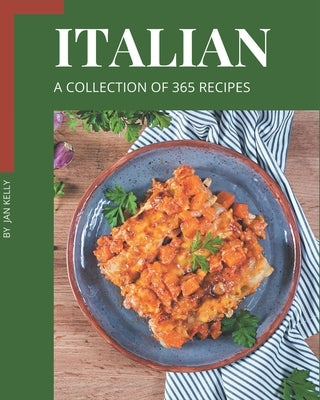 A Collection Of 365 Italian Recipes: Explore Italian Cookbook NOW! by Kelly, Jan