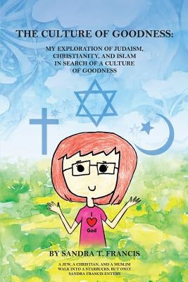 The Culture of Goodness: My Exploration of Judaism, Christianity, and Islam in search of a Culture of Goodness by Francis, Sandra T.