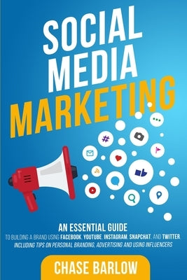 Social Media Marketing: An Essential Guide to Building a Brand Using Facebook, YouTube, Instagram, Snapchat, and Twitter, Including Tips on Pe by Barlow, Chase