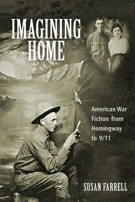Imagining Home: American War Fiction from Hemingway to 9/11 by Farrell, Susan
