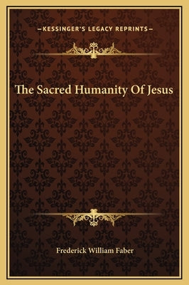 The Sacred Humanity Of Jesus by Faber, Frederick William