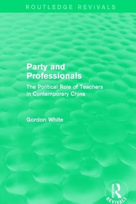 Party and Professionals: The Political Role of Teachers in Contemporary China by White, Gordon