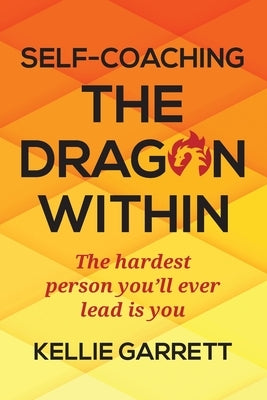Self-Coaching The Dragon Within: The hardest person you'll ever lead is you by Garrett, Kellie