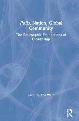Polis, Nation, Global Community: The Philosophic Foundations of Citizenship by Ward, Ann