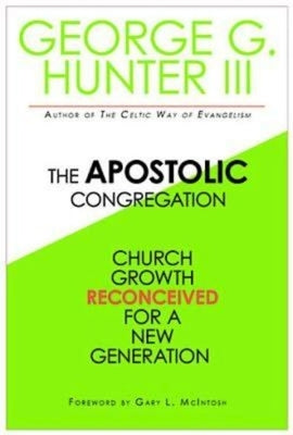 The Apostolic Congregation: Church Growth Reconceived for a New Generation by Hunter, George G.