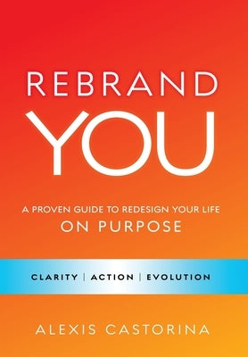 Rebrand YOU: A Proven Guide to Redesign Your Life - On Purpose by Castorina, Alexis