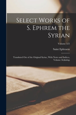 Select Works of S. Ephrem the Syrian: Translated Out of the Original Syriac, With Notes and Indices, Volume 56; Volume 525 by Ephraem, Saint