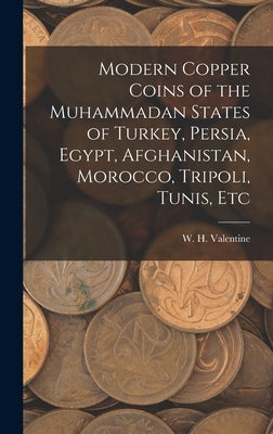 Modern Copper Coins of the Muhammadan States of Turkey, Persia, Egypt, Afghanistan, Morocco, Tripoli, Tunis, Etc by Valentine, W. H.