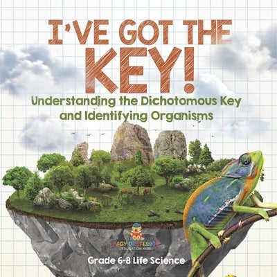 I've Got the Key! Understanding the Dichotomous Key and Identifying Organisms Grade 6-8 Life Science by Baby Professor