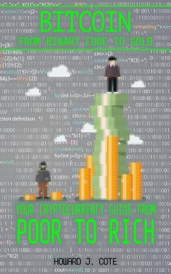 Bitcoin: From Binary to Gold - Your Cryptocurrency Guide from Poor to Rich by Howard J. Cote