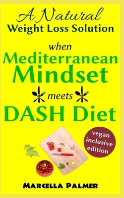 when Mediterranean Mindset meets DASH Diet: A Natural Weight Loss Solution, Vegan-Inclusive Edition by Palmer, Marcella
