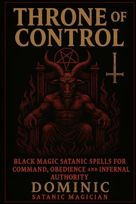 Throne of Control: Black Magic Satanic Spells for Command, Obedience and Infernal Authority by Andrews, Dominic
