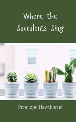 Where the Succulents Sing by Hawthorne, Penelope