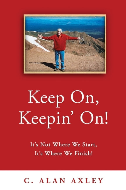 Keep On, Keepin' On!: It's Not Where We Start, It's Where We Finish! by Axley, C. Alan