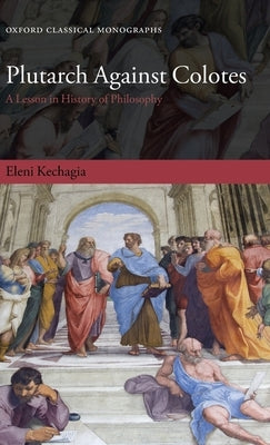 Plutarch Against Colotes: A Lesson in History of Philosophy by Kechagia, Eleni