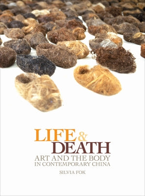 Life and Death: Art and the Body in Contemporary China by Fok, Silvia