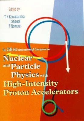 Nuclear and Particle Physics with High-Intensity Proton Accelerators, Proceedings of the 25th Ins International Symposium by Komatsubara, Takeshi K.