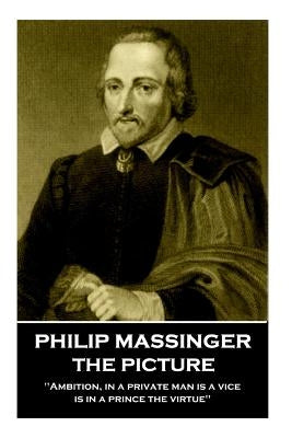Philip Massinger - The Picture: "Ambition, in a private man is a vice, is in a prince the virtue" by Massinger, Philip