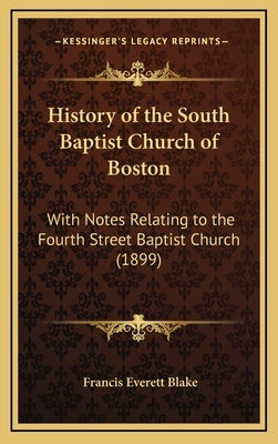 History of the South Baptist Church of Boston: With Notes Relating to the Fourth Street Baptist Church (1899) by Blake, Francis Everett