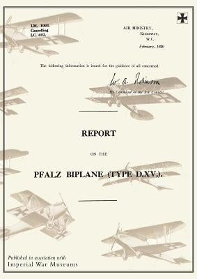 REPORT ON THE PFALZ BIPLANE, TYPE D.XV., February 1920Reports on German Aircraft 19 by Ministry of Munition Aircraft Productio