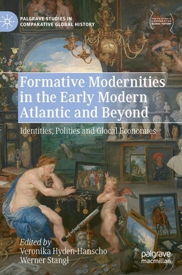 Formative Modernities in the Early Modern Atlantic and Beyond: Identities, Polities and Glocal Economies by Hyden-Hanscho, Veronika