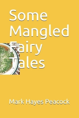 Some Mangled Fairy Tales by Peacock, Mark Hayes
