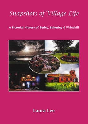Snapshots of Village Life: A Pictorial History of Betley, Balterley and Wrinehill by Lee, Laura