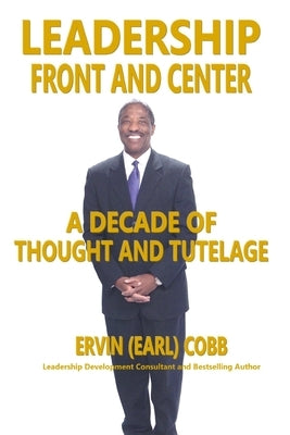 Leadership Front and Center: A Decade of Thought and Tutelage by Cobb, Ervin (Earl)