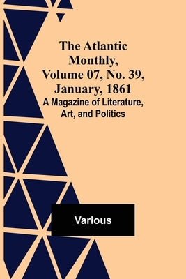 The Atlantic Monthly, Volume 07, No. 39, January, 1861; A Magazine of Literature, Art, and Politics by Various