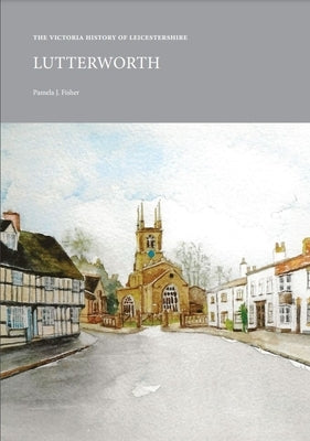 Victoria History of Leicestershire: Lutterworth: Lutterworth by Fisher, Pamela J.