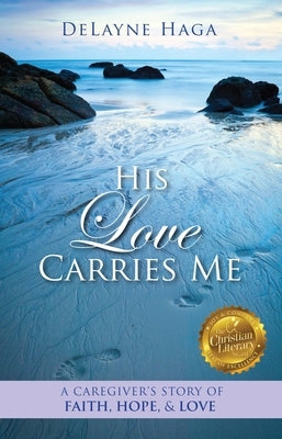 His Love Carries Me: A Caregiver's Story of Faith, Hope, and Love by Haga, Delayne