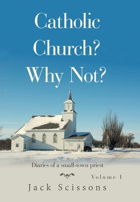 Catholic Church? Why Not?: Volume 1 by Scissons, Jack