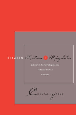 Between Rites and Rights: Excision in Women's Experiential Texts and Human Contexts by Zabus, Chantal
