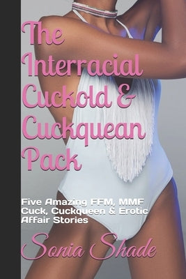 The Interracial Cuckold & Cuckquean Pack: Five Amazing FFM, MMF Cuck, Cuckqueen & Erotic Affair Stories by Shade, Sonia
