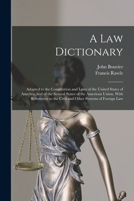 A law Dictionary: Adapted to the Constitution and Laws of the United States of America, and of the Several States of the American Union, With Referenc by Bouvier, John