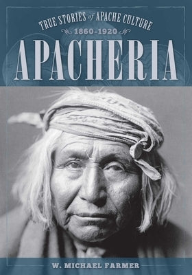 Apacheria: True Stories of Apache Culture 1860-1920 by Farmer, W. Michael