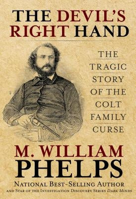 Devil's Right Hand: The Tragic Story of the Colt Family Curse by Phelps, M. William
