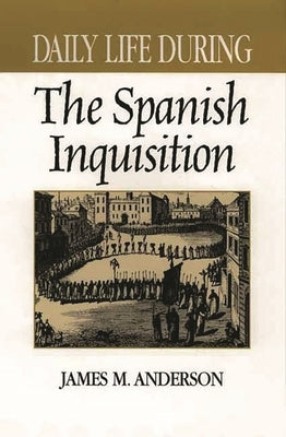 Daily Life During the Spanish Inquisition by Anderson, James