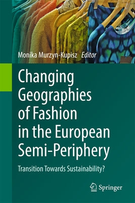 Changing Geographies of Fashion in the European Semi-Periphery: Transition Towards Sustainability? by Murzyn-Kupisz, Monika