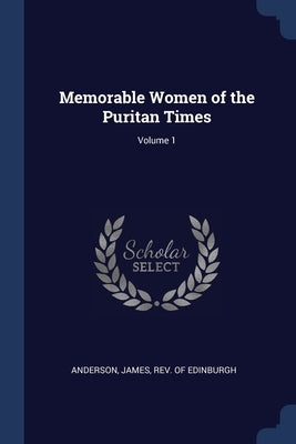 Memorable Women of the Puritan Times; Volume 1 by Anderson, James Of Edinburgh