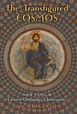 The Transfigured Universe: Four Essays in Eastern Orthodox Christianity by Gregerson, Jon