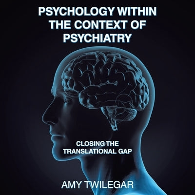 Psychology Within the Context of Psychiatry: Closing the Translational Gap by Twilegar, Amy